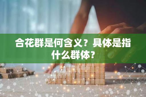 合花群是何含义？具体是指什么群体？