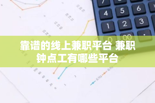 靠谱的线上兼职平台 兼职钟点工有哪些平台