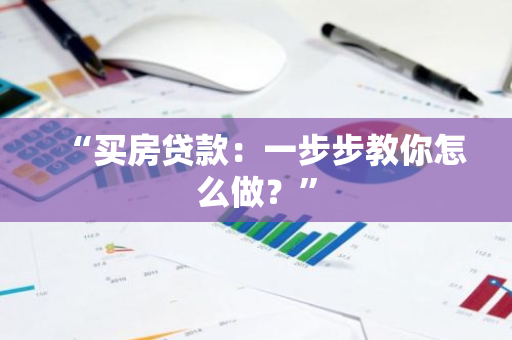 “买房贷款：一步步教你怎么做？”