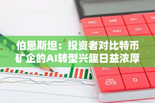 伯恩斯坦：投资者对比特币矿企的AI转型兴趣日益浓厚