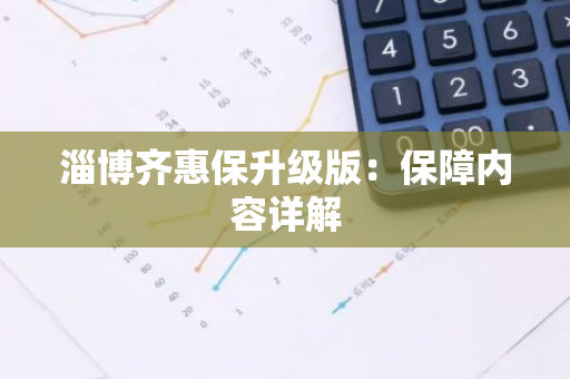 淄博齐惠保升级版：保障内容详解