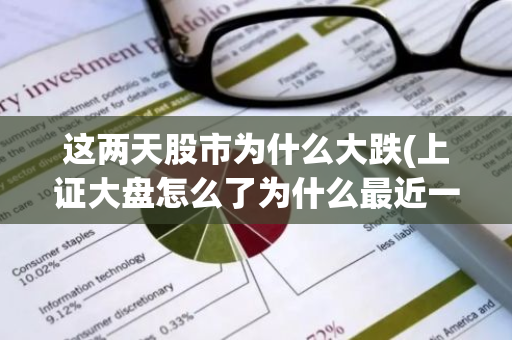这两天股市为什么大跌(上证大盘怎么了为什么最近一直下跌呢)
