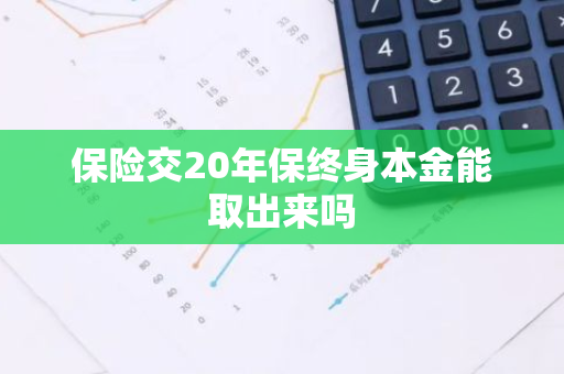 保险交20年保终身本金能取出来吗