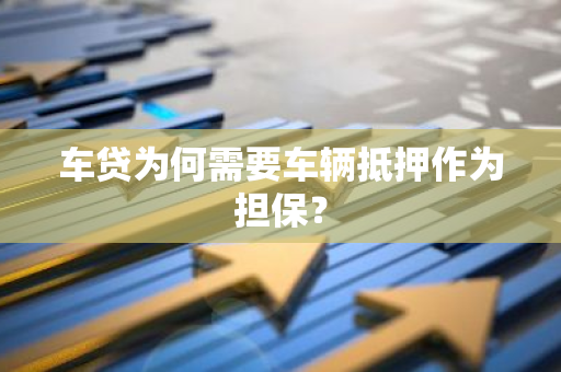 车贷为何需要车辆抵押作为担保？