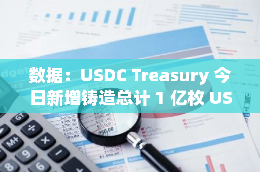 数据：USDC Treasury 今日新增铸造总计 1 亿枚 USDC