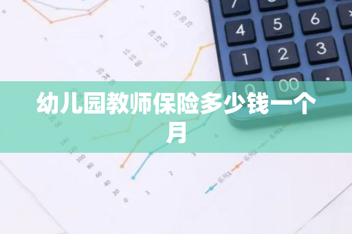 幼儿园教师保险多少钱一个月