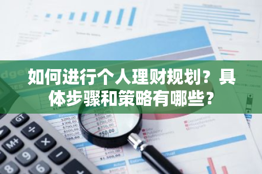 如何进行个人理财规划？具体步骤和策略有哪些？