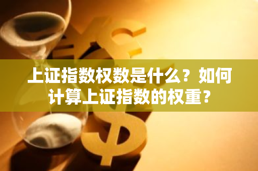 上证指数权数是什么？如何计算上证指数的权重？