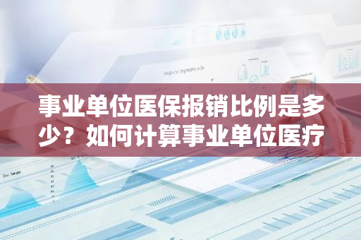 事业单位医保报销比例是多少？如何计算事业单位医疗保险的报销比例？