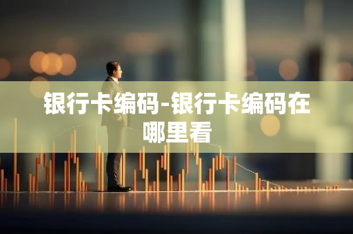 银行卡编码-银行卡编码在哪里看