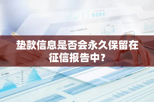 垫款信息是否会永久保留在征信报告中？