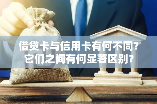 借贷卡与信用卡有何不同？它们之间有何显著区别？