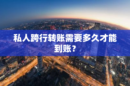 私人跨行转账需要多久才能到账？