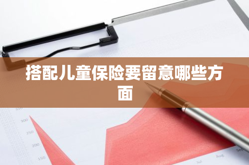 搭配儿童保险要留意哪些方面