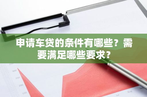 申请车贷的条件有哪些？需要满足哪些要求？