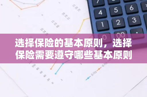 选择保险的基本原则，选择保险需要遵守哪些基本原则