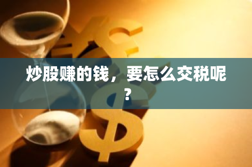 炒股赚的钱，要怎么交税呢？