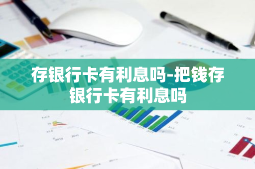 存银行卡有利息吗-把钱存银行卡有利息吗