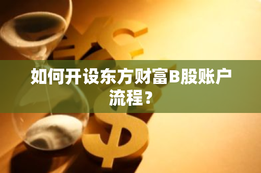 如何开设东方财富B股账户流程？