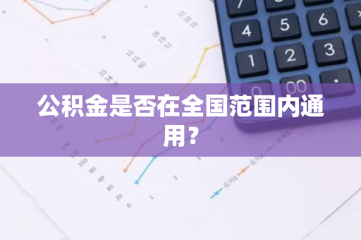 公积金是否在全国范围内通用？