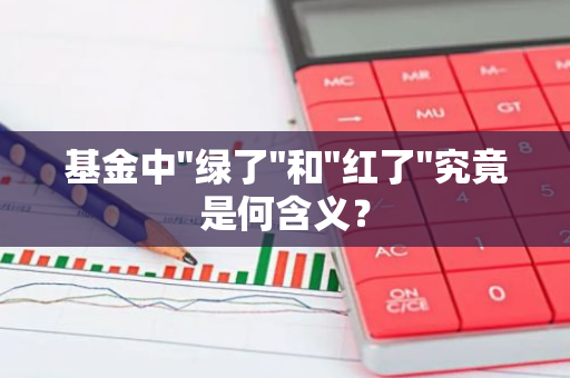 基金中"绿了"和"红了"究竟是何含义？