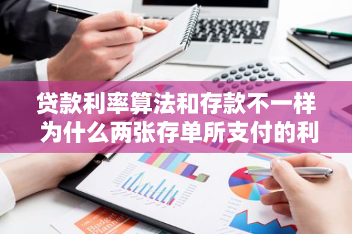 贷款利率算法和存款不一样 为什么两张存单所支付的利息不一样呢
