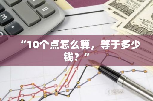 “10个点怎么算，等于多少钱？”