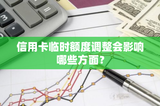 信用卡临时额度调整会影响哪些方面？