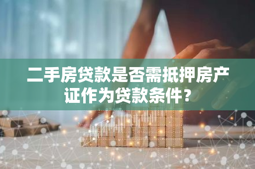 二手房贷款是否需抵押房产证作为贷款条件？