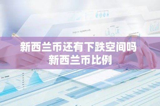 新西兰币还有下跌空间吗 新西兰币比例