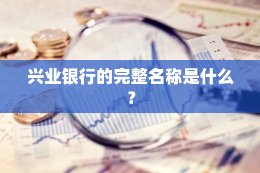 兴业银行的完整名称是什么？