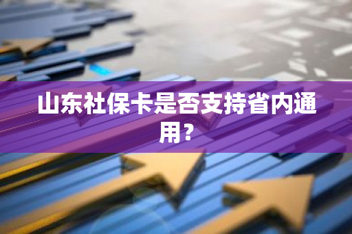 山东社保卡是否支持省内通用？