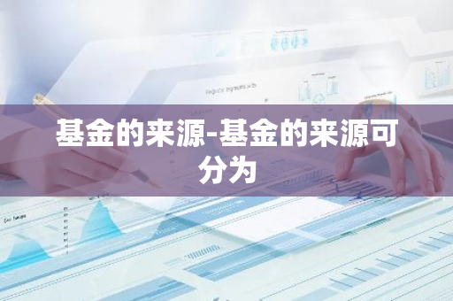 基金的来源-基金的来源可分为