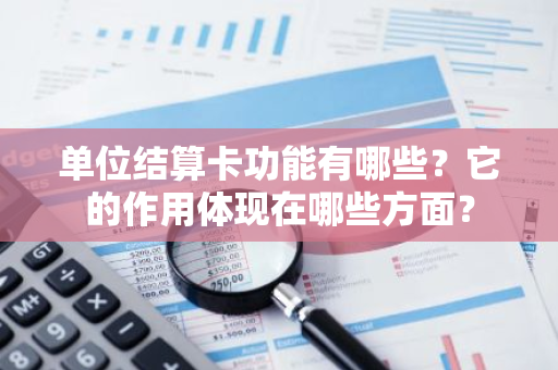 单位结算卡功能有哪些？它的作用体现在哪些方面？