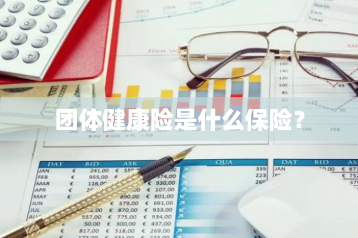 团体健康险是什么保险？