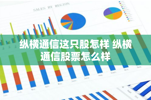 纵横通信这只股怎样 纵横通信股票怎么样