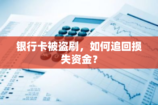 银行卡被盗刷，如何追回损失资金？