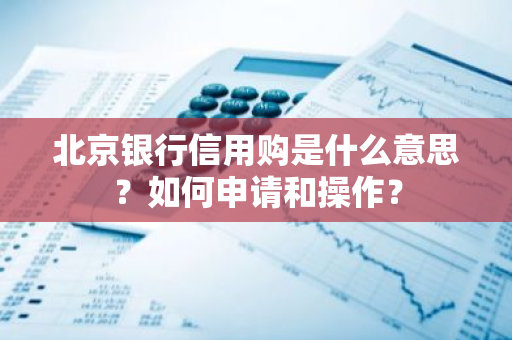 北京银行信用购是什么意思？如何申请和操作？