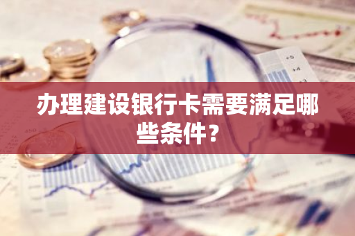 办理建设银行卡需要满足哪些条件？