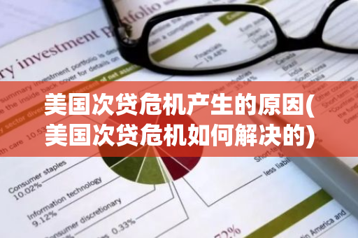 美国次贷危机产生的原因(美国次贷危机如何解决的)