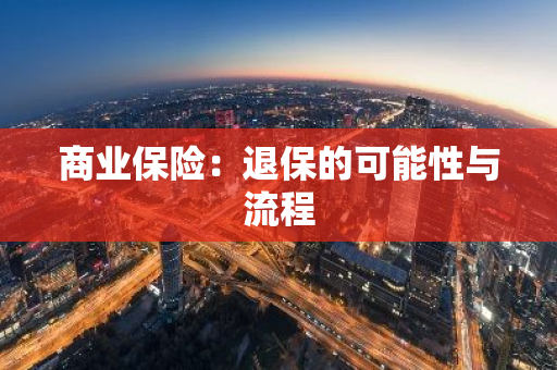 商业保险：退保的可能性与流程