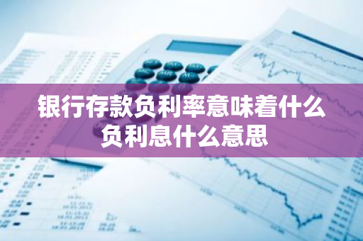 银行存款负利率意味着什么 负利息什么意思