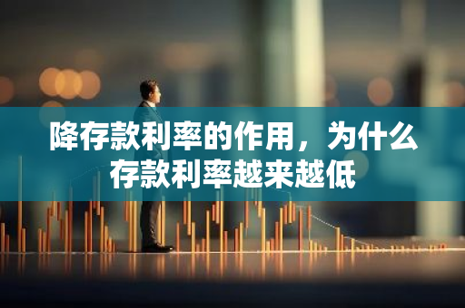 降存款利率的作用，为什么存款利率越来越低