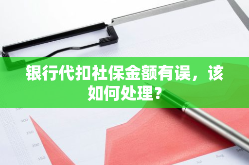 银行代扣社保金额有误，该如何处理？