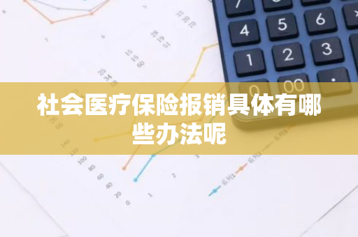 社会医疗保险报销具体有哪些办法呢