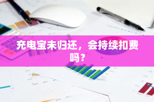 充电宝未归还，会持续扣费吗？