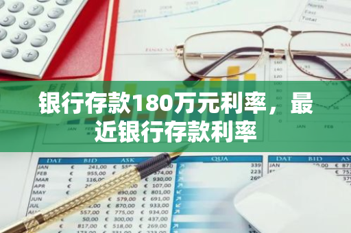 银行存款180万元利率，最近银行存款利率
