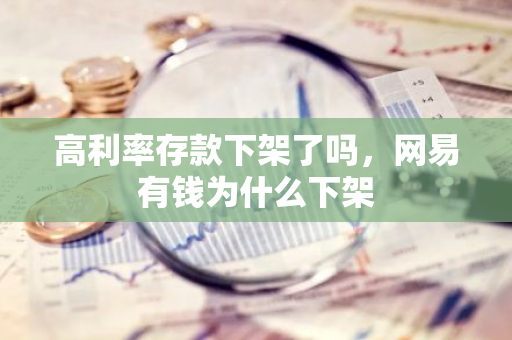 高利率存款下架了吗，网易有钱为什么下架