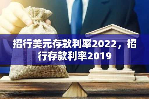 招行美元存款利率2022，招行存款利率2019
