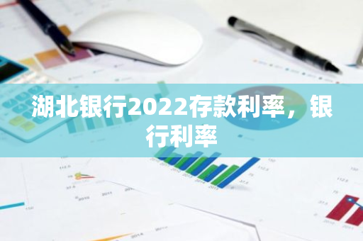 湖北银行2022存款利率，银行利率